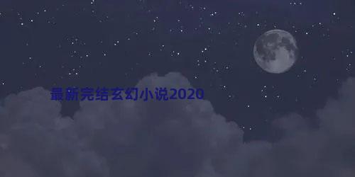 最新完结玄幻小说2020