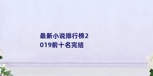 最新小说排行榜2019前十名完结