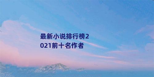 最新小说排行榜2021前十名作者