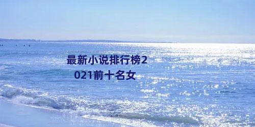 最新小说排行榜2021前十名女
