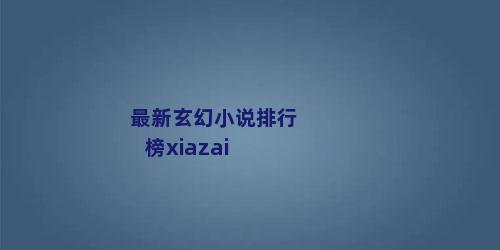 最新玄幻小说排行榜xiazai