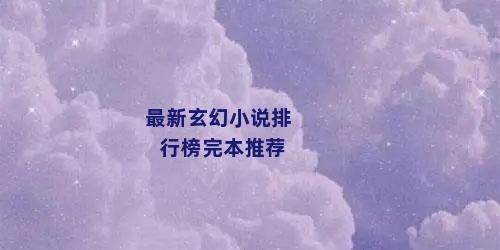最新玄幻小说排行榜完本推荐