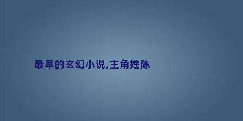 最早的玄幻小说,主角姓陈