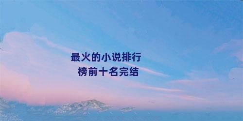 最火的小说排行榜前十名完结
