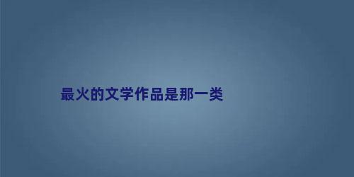 最火的文学作品是那一类