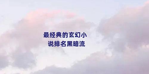 最经典的玄幻小说排名黑暗流