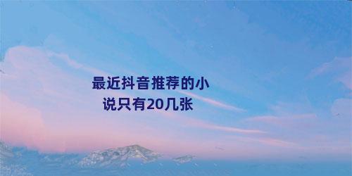 最近抖音推荐的小说只有20几张