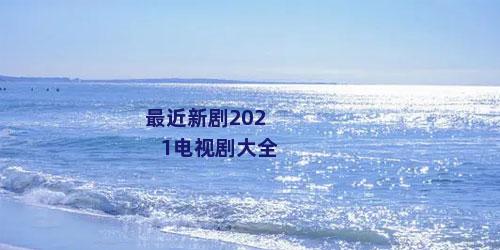 最近新剧2021电视剧大全