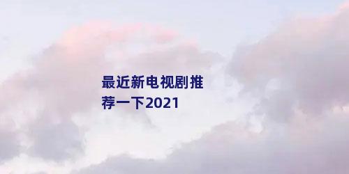 最近新电视剧推荐一下2021