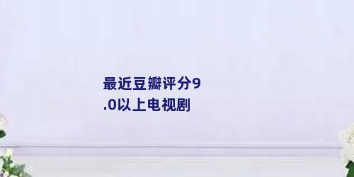 最近豆瓣评分9.0以上电视剧