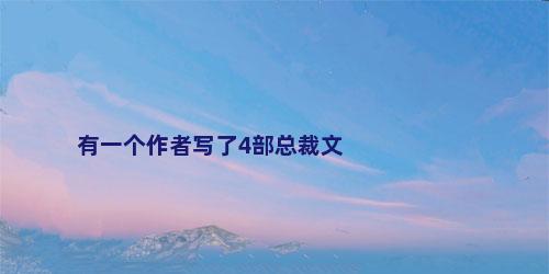 有一个作者写了4部总裁文
