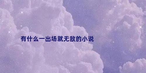 有什么一出场就无敌的小说