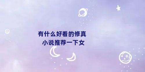 有什么好看的修真小说推荐一下女