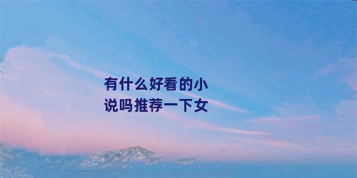 有什么好看的小说吗推荐一下女