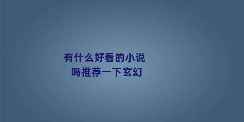 有什么好看的小说吗推荐一下玄幻