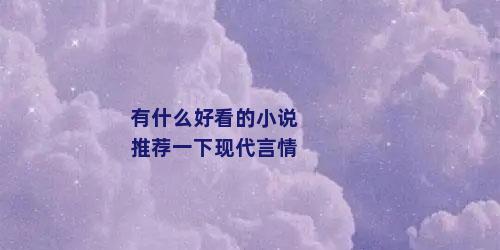 有什么好看的小说推荐一下现代言情