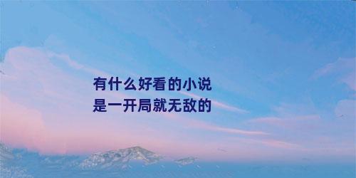 有什么好看的小说是一开局就无敌的