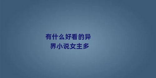 有什么好看的异界小说女主多