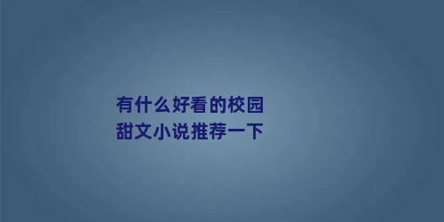 有什么好看的校园甜文小说推荐一下