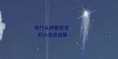 有什么好看的玄幻小说完结篇
