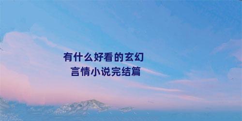 有什么好看的玄幻言情小说完结篇