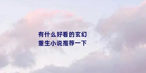 有什么好看的玄幻重生小说推荐一下