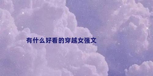 有什么好看的穿越女强文