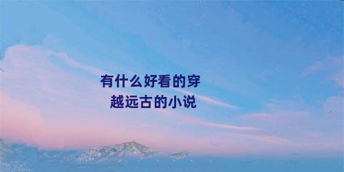 有什么好看的穿越远古的小说