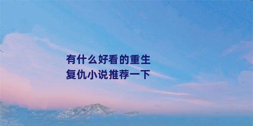 有什么好看的重生复仇小说推荐一下