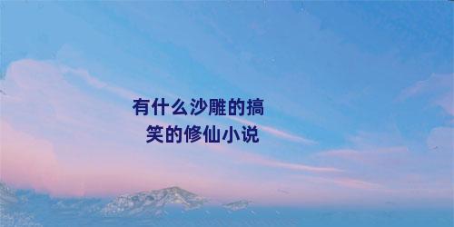 有什么沙雕的搞笑的修仙小说