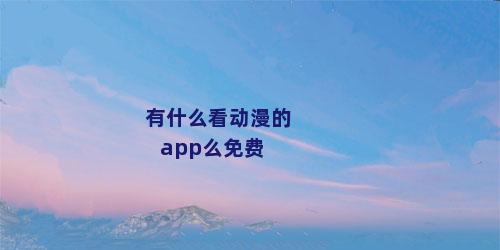有什么看动漫的app么免费