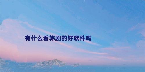 有什么看韩剧的好软件吗