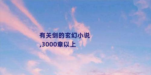 有关剑的玄幻小说,3000章以上