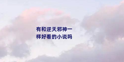 有和逆天邪神一样好看的小说吗
