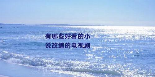 有哪些好看的小说改编的电视剧