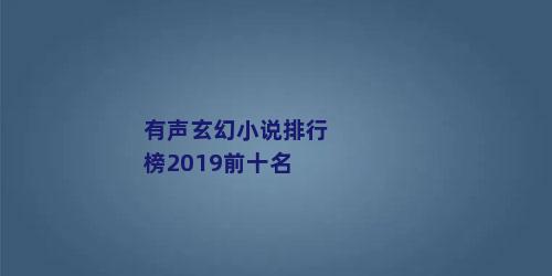有声玄幻小说排行榜2019前十名