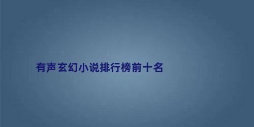 有声玄幻小说排行榜前十名