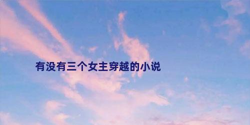 有没有三个女主穿越的小说