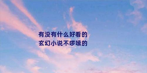 有没有什么好看的玄幻小说不啰嗦的