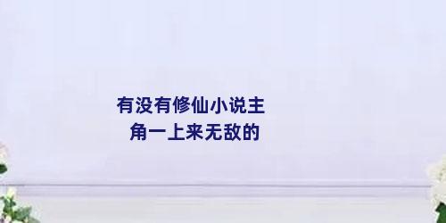 有没有修仙小说主角一上来无敌的