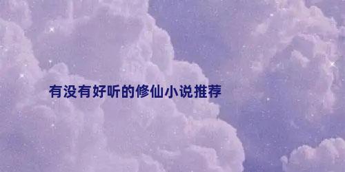 有没有好听的修仙小说推荐