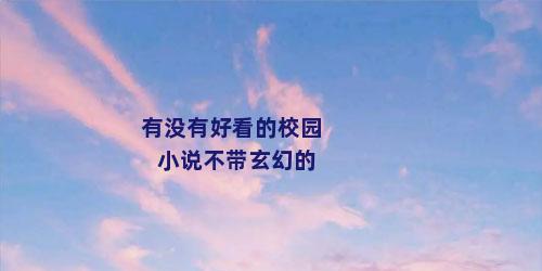 有没有好看的校园小说不带玄幻的