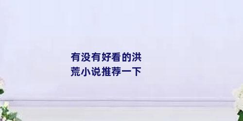 有没有好看的洪荒小说推荐一下