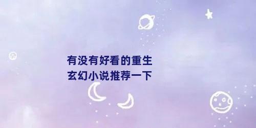 有没有好看的重生玄幻小说推荐一下