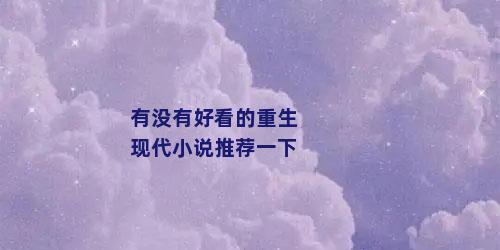 有没有好看的重生现代小说推荐一下