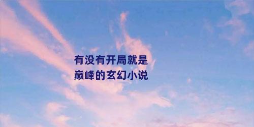 有没有开局就是巅峰的玄幻小说
