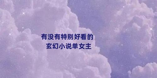 有没有特别好看的玄幻小说单女主