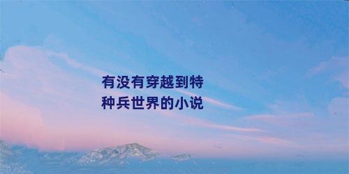 有没有穿越到特种兵世界的小说