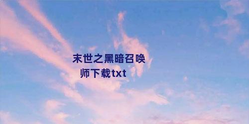 末世之黑暗召唤师下载txt