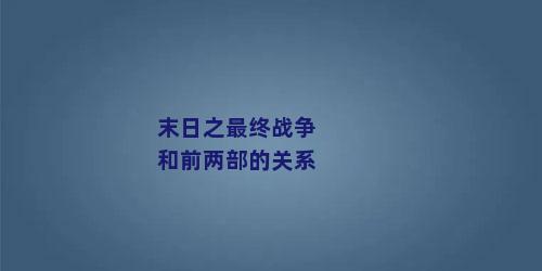 末日之最终战争和前两部的关系